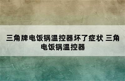 三角牌电饭锅温控器坏了症状 三角电饭锅温控器